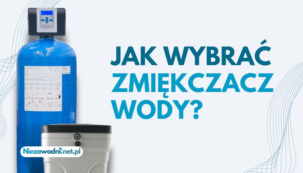 Wybór zmiękczacza krok po kroku? Jak wybrać komponenty? O czym pamiętać?